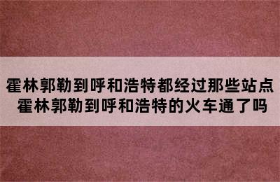 霍林郭勒到呼和浩特都经过那些站点 霍林郭勒到呼和浩特的火车通了吗